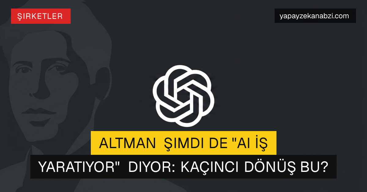 Altman Şimdi de "AI İş Yaratıyor" Diyor: Kaçıncı Dönüş Bu?