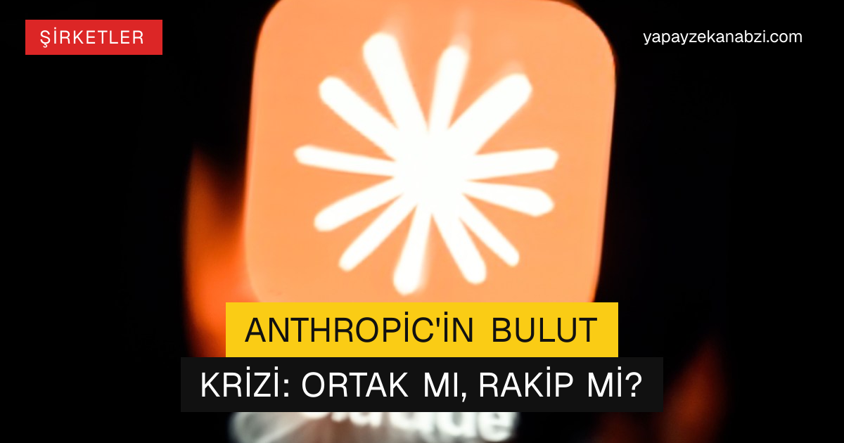 Anthropic'in Bulut Krizi: Ortak mı, Rakip mi?