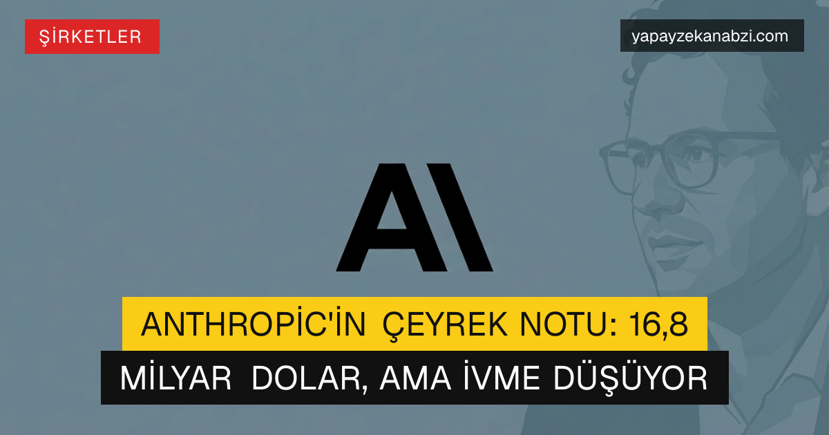 Anthropic'in Çeyrek Notu: 16,8 Milyar Dolar, Ama İvme Düşüyor