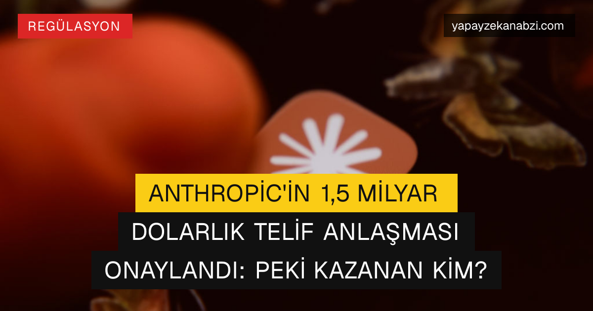 Anthropic'in 1,5 Milyar Dolarlık Telif Anlaşması Onaylandı: Peki Kazanan Kim?