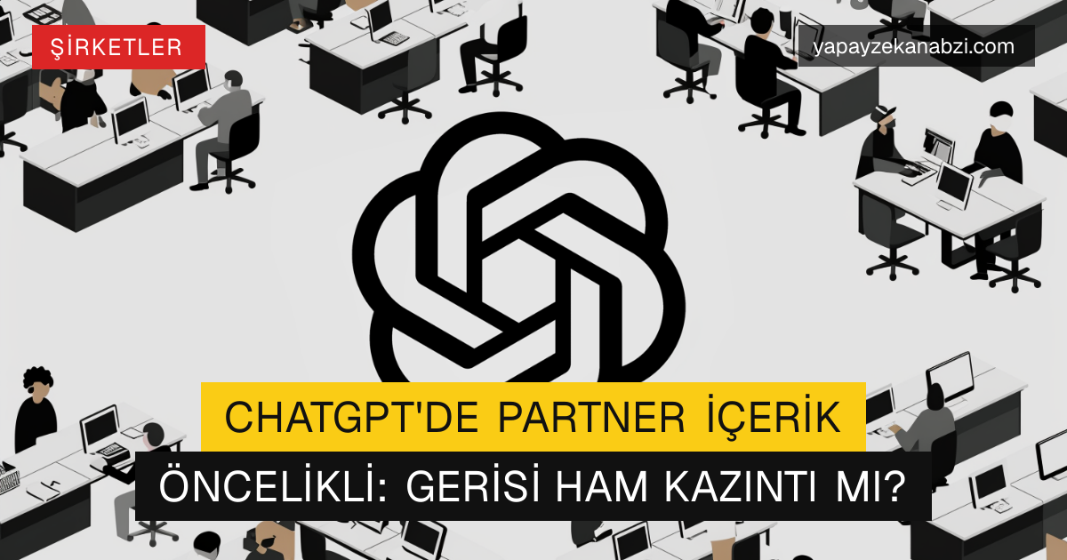 ChatGPT'de Partner İçerik Öncelikli: Gerisi Ham Kazıntı mı?