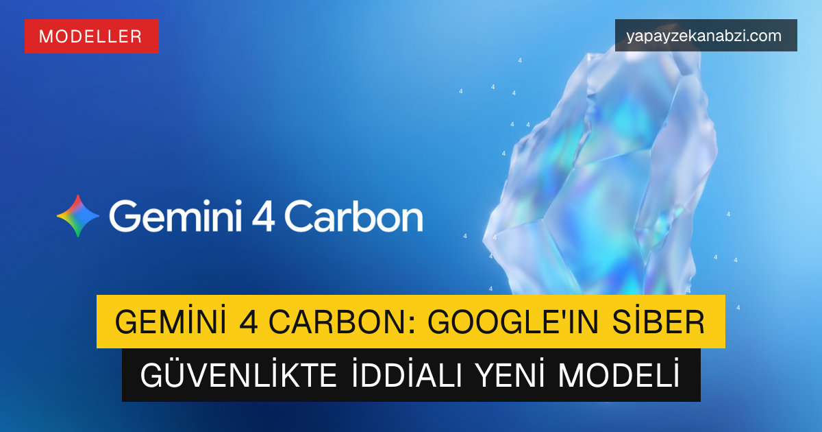 Gemini 4 Carbon: Google'ın Siber Güvenlikte İddialı Yeni Modeli
