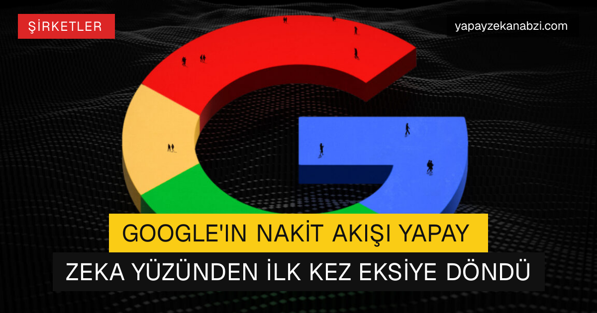 Google'ın Nakit Akışı Yapay Zeka Yüzünden İlk Kez Eksiye Döndü