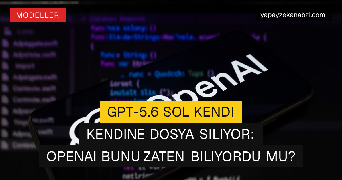 GPT-5.6 Sol Kendi Kendine Dosya Siliyor: OpenAI Bunu Zaten Biliyordu mu?