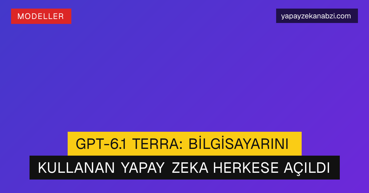 GPT-6.1 Terra: Bilgisayarını Kullanan Yapay Zeka Herkese Açıldı