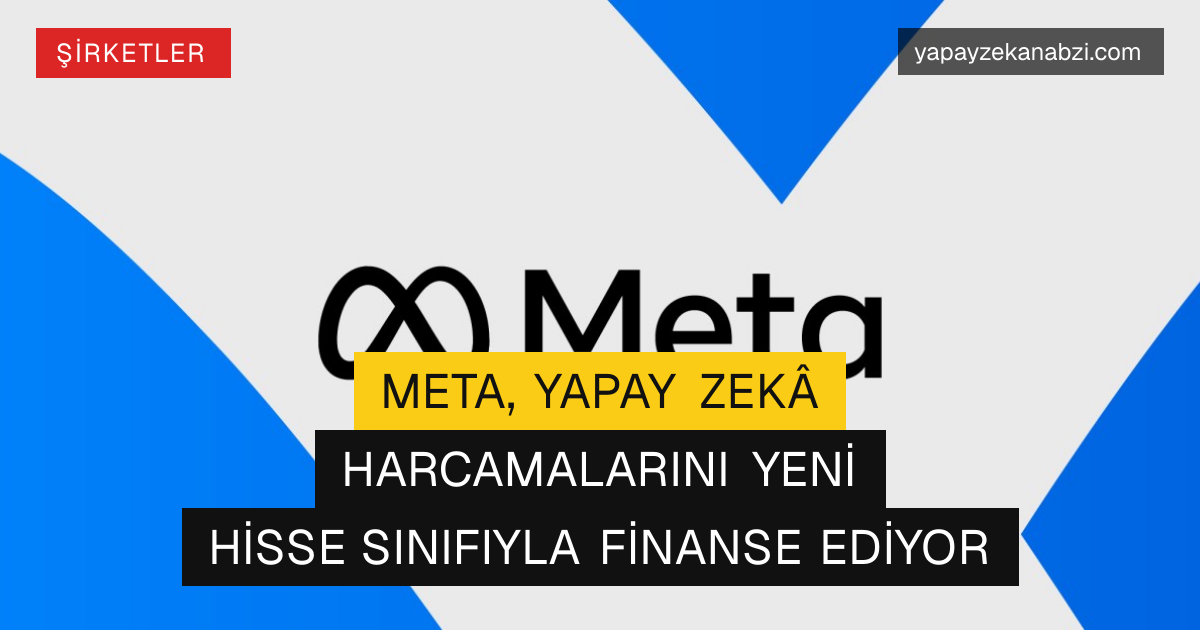 Meta, Yapay Zekâ Harcamalarını Yeni Hisse Sınıfıyla Finanse Ediyor
