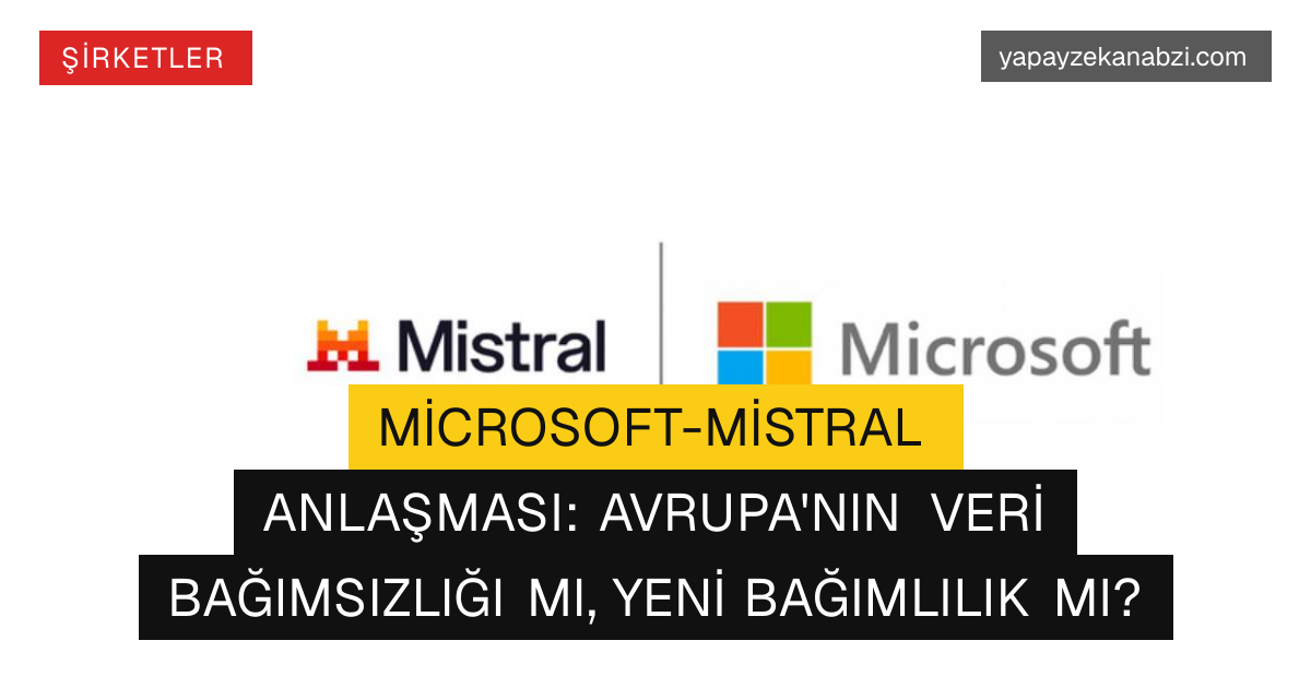 Microsoft-Mistral Anlaşması: Avrupa'nın Veri Bağımsızlığı mı, Yeni Bağımlılık mı?