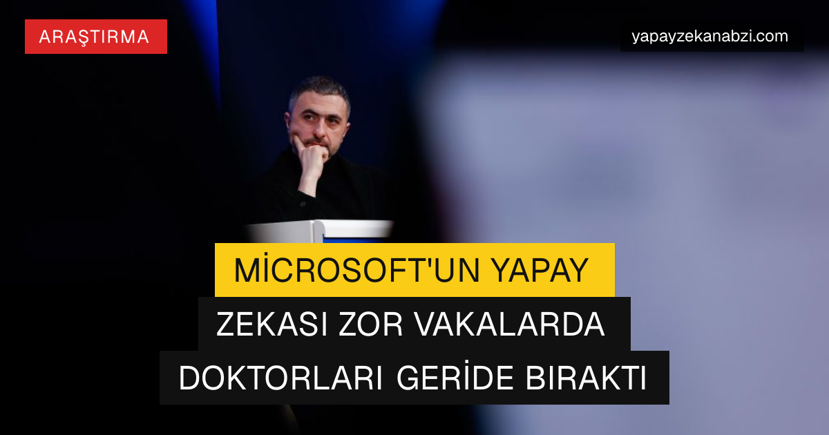 Microsoft'un Yapay Zekası Zor Vakalarda Doktorları Geride Bıraktı