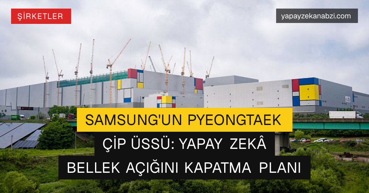 Samsung'un Pyeongtaek Çip Üssü: Yapay Zekâ Bellek Açığını Kapatma Planı