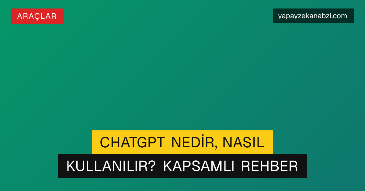 ChatGPT Nedir, Nasıl Kullanılır? Kapsamlı Rehber