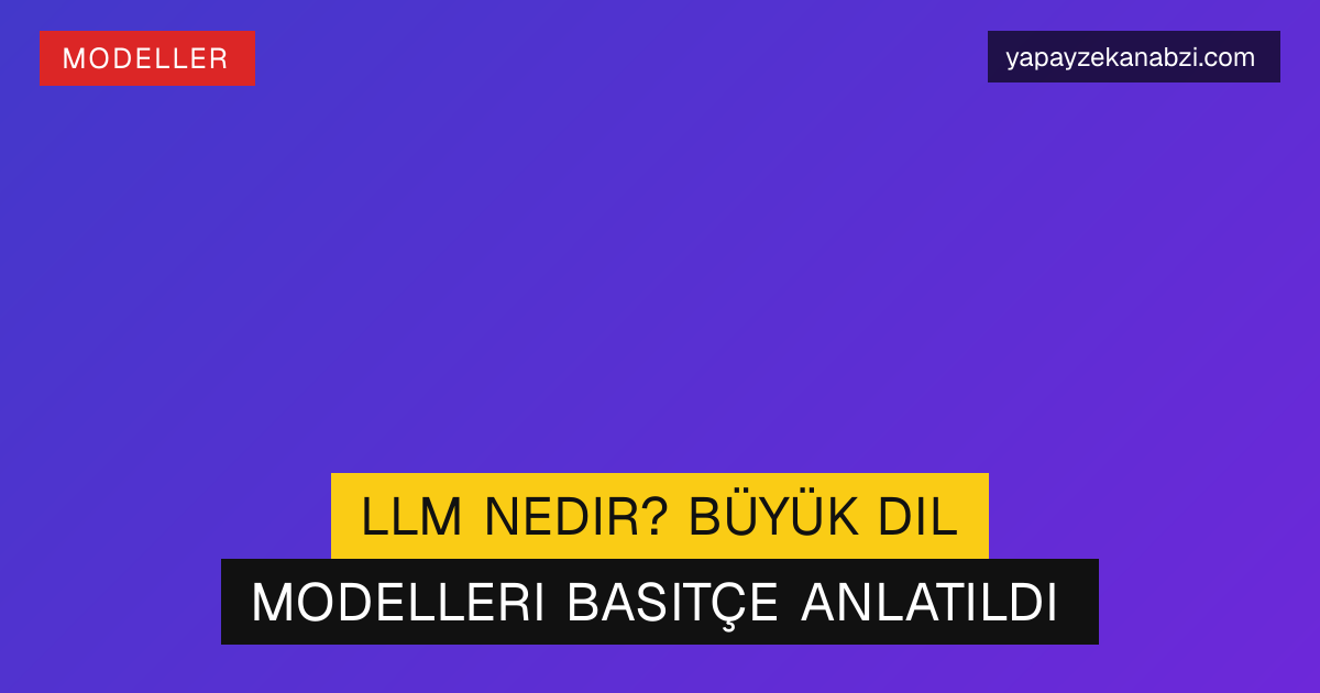 LLM Nedir? Büyük Dil Modelleri Basitçe Anlatıldı