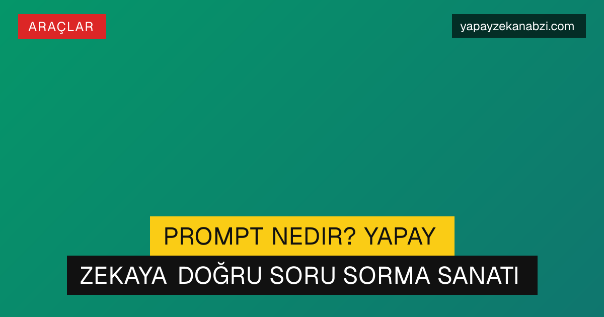 Prompt Nedir? Yapay Zekaya Doğru Soru Sorma Sanatı