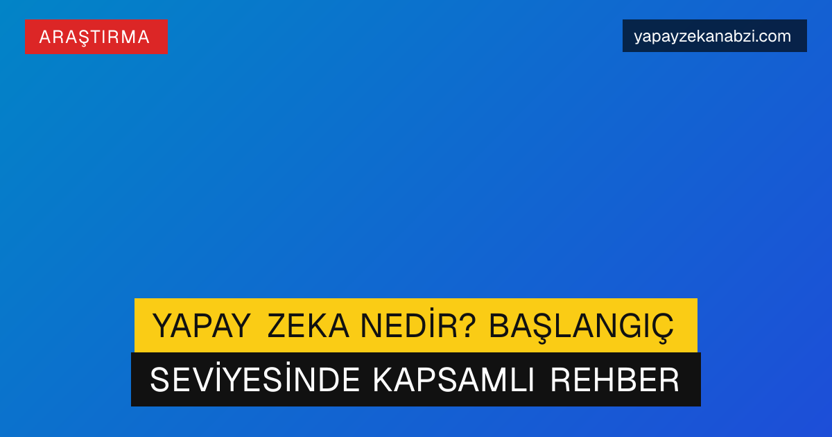 Yapay Zeka Nedir? Başlangıç Seviyesinde Kapsamlı Rehber