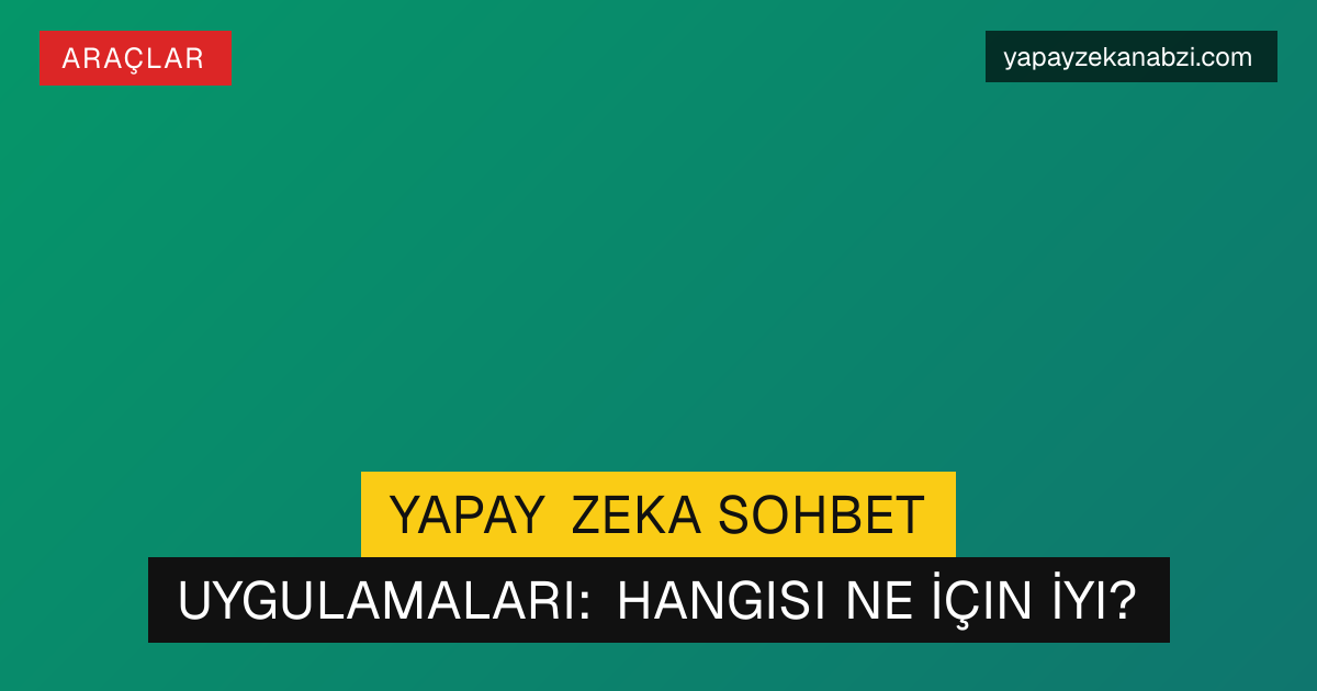 Yapay Zeka Sohbet Uygulamaları: Hangisi Ne İçin İyi?