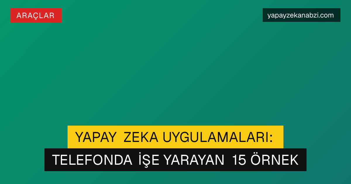 Yapay Zeka Uygulamaları: Telefonda İşe Yarayan 15 Örnek